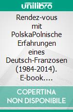 Rendez-vous mit PolskaPolnische Erfahrungen eines Deutsch-Franzosen (1984-2014). E-book. Formato EPUB ebook