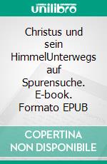 Christus und sein HimmelUnterwegs auf Spurensuche. E-book. Formato EPUB ebook