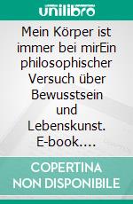 Mein Körper ist immer bei mirEin philosophischer Versuch über Bewusstsein und Lebenskunst. E-book. Formato EPUB ebook