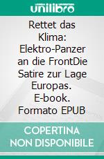 Rettet das Klima: Elektro-Panzer an die FrontDie Satire zur Lage Europas. E-book. Formato EPUB ebook