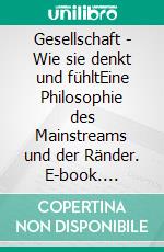 Gesellschaft - Wie sie denkt und fühltEine Philosophie des Mainstreams und der Ränder. E-book. Formato EPUB ebook