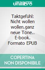 Taktgefühl: Nicht wollen wollen.ganz neue Töne.. E-book. Formato EPUB ebook