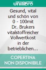 Gesund, vital und schön von 0 - 100mit Dr. Brukers vitalstoffreicher Vollwertkost in der betrieblichen Gesundheitsförderung. E-book. Formato EPUB ebook