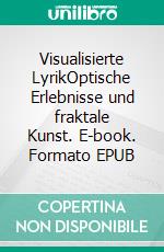 Visualisierte LyrikOptische Erlebnisse und fraktale Kunst. E-book. Formato EPUB ebook