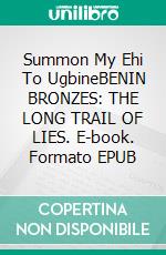 Summon My Ehi To UgbineBENIN BRONZES: THE LONG TRAIL OF LIES. E-book. Formato EPUB ebook