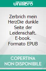 Zerbrich mein HerzDie dunkle Seite der Leidenschaft. E-book. Formato EPUB ebook