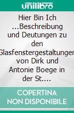 Hier Bin Ich ...Beschreibung und Deutungen zu den Glasfenstergestaltungen von Dirk und Antonie Boege in der St. Theodardkirche zu Wörth am Rhein eingesetzt ab 1986, 2001 und 2023. E-book. Formato EPUB ebook