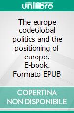 The europe codeGlobal politics and the positioning of europe. E-book. Formato EPUB ebook