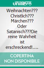 Weihnachten??? Christlich??? Märchen??? Oder Satanisch???Die reine Wahrheit ist erschreckend!. E-book. Formato EPUB ebook
