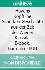 Haydns KopfEine Schurken-Geschichte aus der Zeit der Wiener Klassik. E-book. Formato EPUB ebook