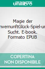 Magie der UnvernunftGlück-Spiel-und Sucht. E-book. Formato EPUB ebook