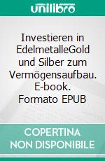 Investieren in EdelmetalleGold und Silber zum Vermögensaufbau. E-book. Formato EPUB ebook