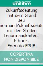Zukunftsdeutung mit dem Grand Jeu LenormandZukunftsdeutung mit den Großen Lenormandkarten. E-book. Formato EPUB ebook