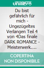 Du bist gefährlich für mich - Ungezügeltes Verlangen Teil 4 von 4Das finale DARK ROMANCE - Meisterwerk. E-book. Formato EPUB ebook