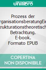 Prozess der OrganisationsberatungEine strukturationstheoretische Betrachtung. E-book. Formato EPUB ebook