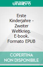 Erste Kinderjahre - Zweiter Weltkrieg. E-book. Formato EPUB ebook