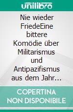 Nie wieder FriedeEine bittere Komödie über Militarismus und Antipazifismus aus dem Jahr 1936. E-book. Formato EPUB ebook