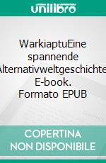 WarkiaptuEine spannende Alternativweltgeschichte. E-book. Formato EPUB ebook