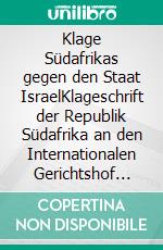 Klage Südafrikas gegen den Staat IsraelKlageschrift der Republik Südafrika an den Internationalen Gerichtshof zur Einleitung eines Verfahrens gegen den Staat Israel. E-book. Formato EPUB ebook