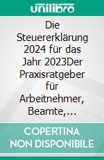 Die Steuererklärung 2024 für das Jahr 2023Der Praxisratgeber für Arbeitnehmer, Beamte, Rentner und Familien. E-book. Formato EPUB ebook