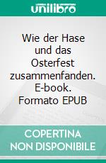 Wie der Hase und das Osterfest zusammenfanden. E-book. Formato EPUB ebook