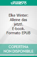 Elke Winter: Alleine das jetzt!. E-book. Formato EPUB ebook