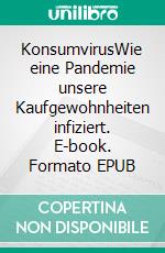 KonsumvirusWie eine Pandemie unsere Kaufgewohnheiten infiziert. E-book. Formato EPUB ebook