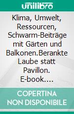 Klima, Umwelt, Ressourcen, Schwarm-Beiträge mit Gärten und Balkonen.Berankte Laube statt Pavillon. E-book. Formato EPUB ebook
