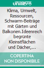 Klima, Umwelt, Ressourcen, Schwarm-Beiträge mit Gärten und Balkonen.Ideenreich begrünte Kleinstflächen und Dächer, ideenreiche Garten-Dekorationen, der bewusste Umgang mit den Ressourcen.. E-book. Formato EPUB ebook