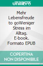 Mehr Lebensfreude to goWeniger Stress im Alltag. E-book. Formato EPUB ebook