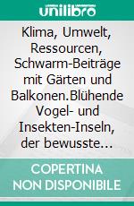 Klima, Umwelt, Ressourcen, Schwarm-Beiträge mit Gärten und Balkonen.Blühende Vogel- und Insekten-Inseln, der bewusste Umgang mit den Ressourcen.. E-book. Formato EPUB ebook