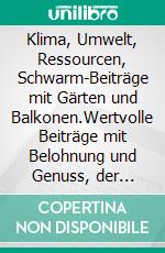 Klima, Umwelt, Ressourcen, Schwarm-Beiträge mit Gärten und Balkonen.Wertvolle Beiträge mit Belohnung und Genuss, der bewusste Umgang mit den Ressourcen.. E-book. Formato EPUB ebook