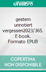 gestern unnotiert vergessen2023/365. E-book. Formato EPUB ebook