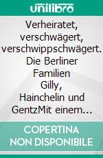Verheiratet, verschwägert, verschwippschwägert. Die Berliner Familien Gilly, Hainchelin und GentzMit einem ausführlichen genealogischen Anhang. E-book. Formato EPUB ebook