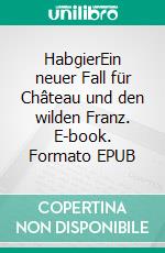 HabgierEin neuer Fall für Château und den wilden Franz. E-book. Formato EPUB ebook