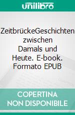 ZeitbrückeGeschichten zwischen Damals und Heute. E-book. Formato EPUB ebook