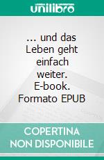... und das Leben geht einfach weiter. E-book. Formato EPUB ebook