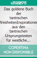 Das goldene Buch der tantrischen WeisheitenInspirationen aus den tantrischen Ursprungstexten für westliche Tantriker. E-book. Formato EPUB ebook