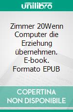 Zimmer 20Wenn Computer die Erziehung übernehmen. E-book. Formato EPUB ebook