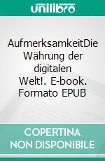 AufmerksamkeitDie Währung der digitalen Welt!. E-book. Formato EPUB ebook