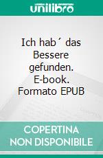 Ich hab´ das Bessere gefunden. E-book. Formato EPUB ebook