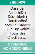 Oase der AndachtDer Düsseldorfer Nordfriedhof nach 140 Jahren: 56 ausgewählte Fotos des Chauffeurs 2023-2024. E-book. Formato EPUB ebook