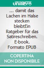 ... damit das Lachen im Halse stecken bleibtEin Ratgeber für das Satireschreiben. E-book. Formato EPUB ebook