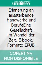 Erinnerung an aussterbende Handwerke und BerufeEine Gesellschaft im Wandel der Zeit. E-book. Formato EPUB ebook