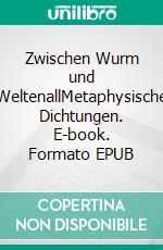 Zwischen Wurm und WeltenallMetaphysische Dichtungen. E-book. Formato EPUB ebook