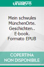 Mein schwules MünchenOrte. Geschichten.. E-book. Formato EPUB ebook