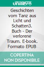 Geschichten vom Tanz aus Licht und Schatten3. Buch - Der verlorene Traum. E-book. Formato EPUB ebook
