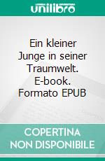 Ein kleiner Junge in seiner Traumwelt. E-book. Formato EPUB ebook
