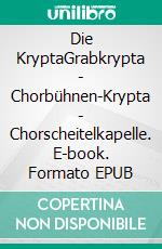 Die KryptaGrabkrypta - Chorbühnen-Krypta - Chorscheitelkapelle. E-book. Formato EPUB ebook