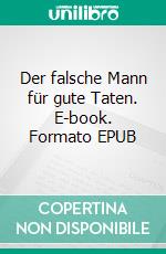 Der falsche Mann für gute Taten. E-book. Formato EPUB ebook